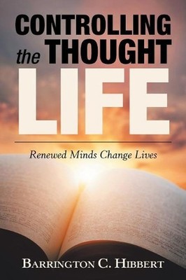 Controlling the Thought Life: Renewed Minds Change Lives by Barrington C. Hibber