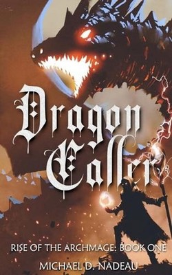 Dragon Caller: Rise of the Archmage: Book1 by Michael D. Nadeau Paperback Book