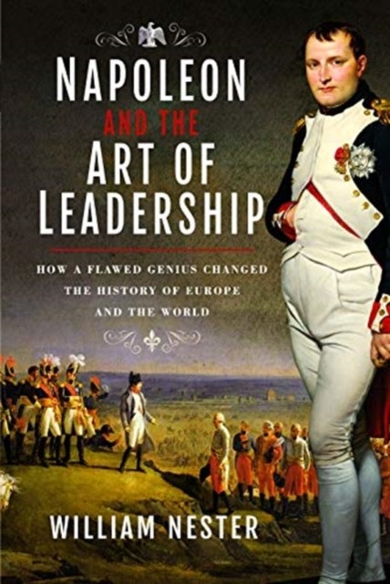 Napoleon and the Art of Leadership: How a Flawed  by William Nester HARDBACK