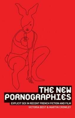 The New Pornographies: Explicit Sex in Recent French Fiction and Film by Best