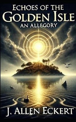 Echoes of the Golden Isle: An Allegory by J. Allen Eckert Paperback Book