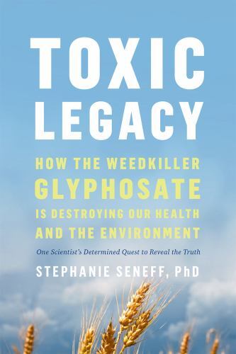 Toxic Legacy : How the Weedkiller Glyphosate Is Destroying Our Health and the...