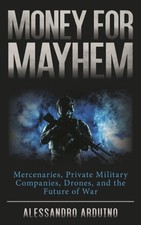 Money for Mayhem : Mercenaries, Private Military Companies, Drones, and the F...