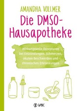 Die DMSO-Hausapotheke: Wirkungsvolle Rezepturen bei Entzündungen, Schmerzen, aku