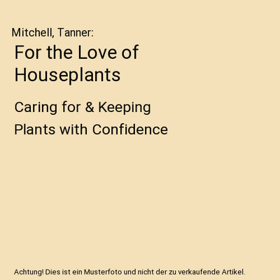 For the Love of Houseplants: Caring for & Keeping Plants with Confidence: Caring