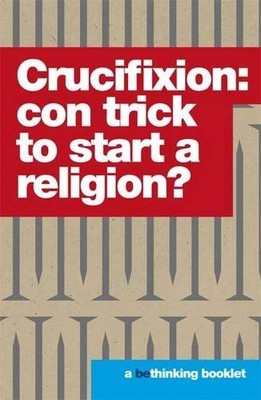 Crucifixion: Con Trick to Start a Religion? (Bethinking),