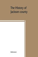 The History Of Jackson County, Missouri, Containing A History Of The County,...