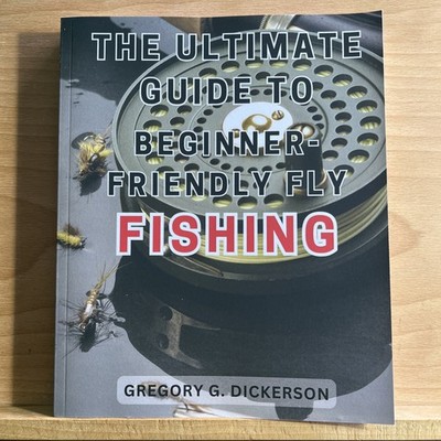 The ultimate guide to beginner friendly fly fishing by Gregory G Dickerson 2023