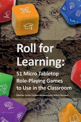 ROLL FOR LEARNING: 51 MICRO TABLETOP ROLE-PLAYING GAMES TO USE IN THE CLASSROOM