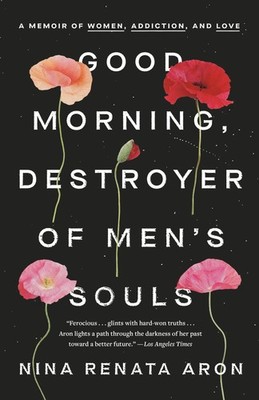 Good Morning, Destroyer of Men's Souls: A Memoir of Women, Addiction, and Lo...