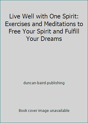 Live Well with One Spirit: Exercises and Meditations to Free Your Spirit and...