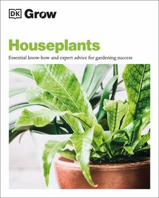 Grow Houseplants : Essential Know-How and Expert Advice for Succe