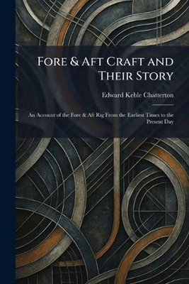 Fore & Aft Craft and Their Story: An Account of the Fore & Aft Rig From the Earl