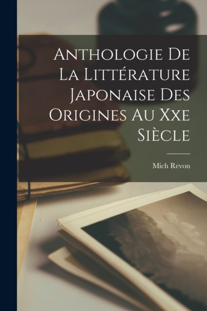 Anthologie De La Litterature Japonaise Des Origines Au Xxe Siecle by Mich Revon