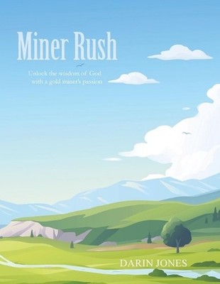 Miner Rush: Unlock the wisdom of God with a gold miner's passion by Darin Jones