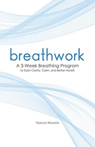 Breathwork: A 3-Week Breathing Program to Gain Clarity, Calm, and Better Health