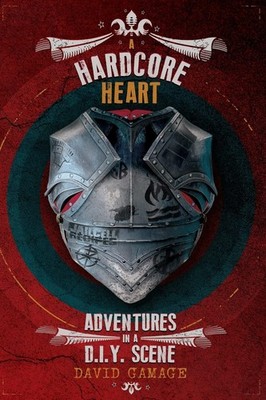 A Hardcore Heart: Adventures in a D.I.Y. Scene by Gamage