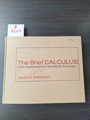 THE BRIEF CALCULUS, WITH APPLICATIONS IN THE SOCIAL By James E Shockley 1971