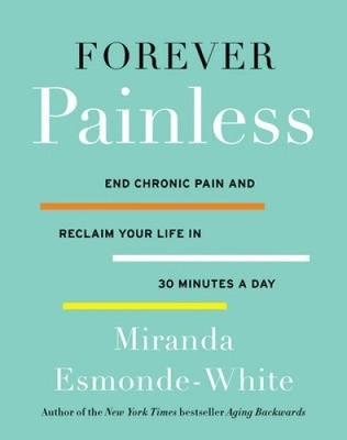 Forever Painless: End Chronic Pain and Reclaim Your Life in 30 Minutes a Day