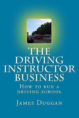 The Driving Instructor Business: How to run a driving school by Duggan, James