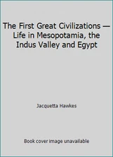 The First Great Civilizations — Life in Mesopotamia, the Indus Valley and Egypt