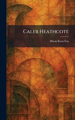 Caleb Heathcote by Dixon Ryan Fox Hardcover Book