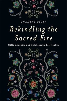 Rekindling the Sacred Fire : Métis Ancestry and Anishinaabe Spiri