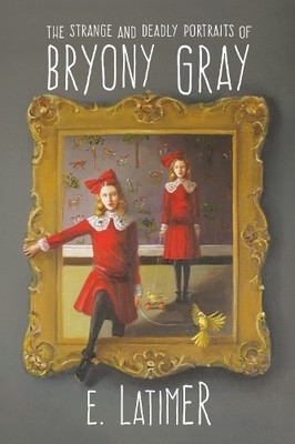 E. Latimer The Strange and Deadly Portraits of Bryony Gray (Paperback)