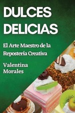 Dulces Delicias: El Arte Maestro de la Reposter?a Creativa by Valentina Morales