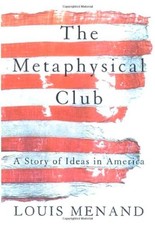 The Metaphysical Club : A Story of Ideas in America by Louis Menand
