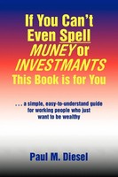 If You Can't Even Spell Muney Or Investmants This Book Is For You Paul M. Diesel