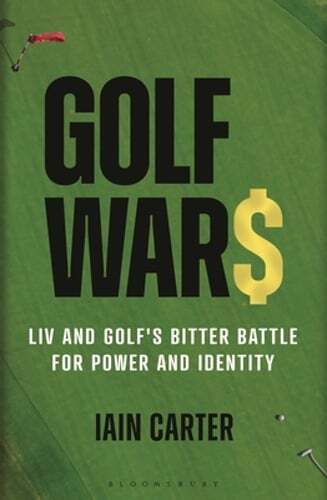 Golf Wars LIV and Golfs Battle for Power and Identity by Iain Carter