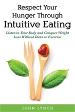 Respect Your Hunger Through Intuitive Eating: Listen to Your Body and Conquer We