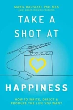Take a Shot at Happiness: How to Write, Direct  Produce the Life Y - GOOD