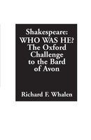 Shakespeare--Who Was He? The Oxford Challenge To The Bard Of Avon Richard Whalen
