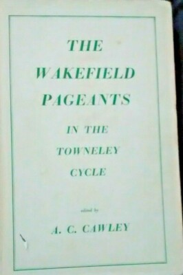 THE WAKEFIELD PAGEANTS IN THE TOWNELEY CYCLE Edited By  A. C. Cawley