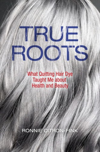 True Roots: What Quitting Hair Dye Taught Me about Health and Beauty [Hardback]