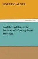 Horatio Alger | Paul The Peddler, Or The Fortunes Of A Young Street Merchant