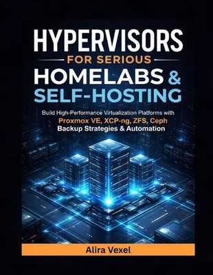 Hypervisors for Serious Homelabs & Self-Hosting: Build High-Performance Virtuali