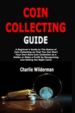 Coin Collecting Guide: A Beginner's Guide to The Basics of Coin Collecting s...