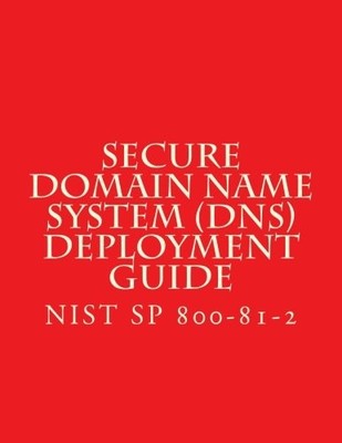 NIST SP 800-81-2 SECURE DOMAIN NAME SYSTEM (DNS) By National Institute Of