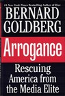 Arrogance: Rescuing America from the Media Elite - Bernard Goldberg 1st Edition