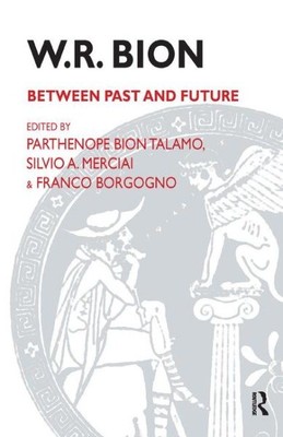 W.R. Bion : Between Past and Future : Selected Contributions from the Interna...