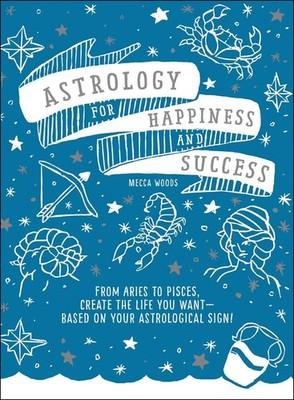 Astrology for Happiness and Success: From Aries to Pisces, Create the Life You W