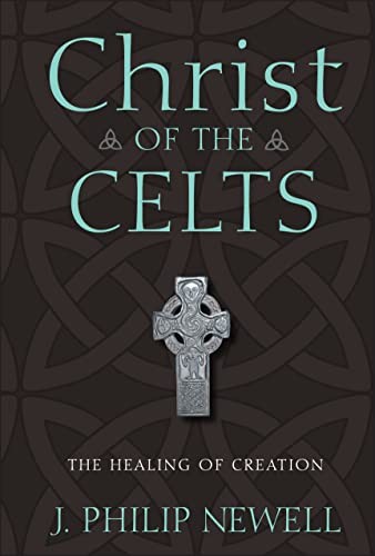 Christ of the Celts: The Healing of Creation By J. Philip Newell