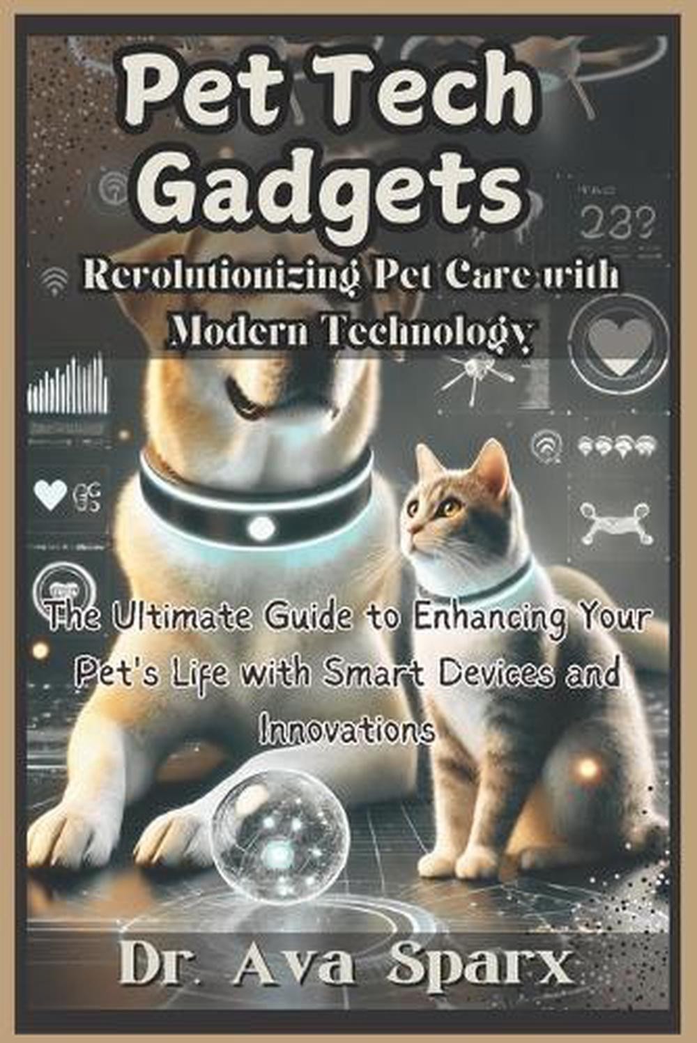 Pet Tech Gadgets: Revolutionizing Pet Care With Modern Technology: The Ultimate