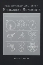 Five Hundred and Seven Mechanical Movements: Embracing All Those Which Are M...