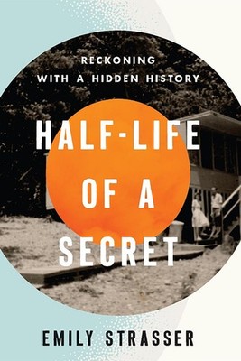 Half-Life of a Secret: Reckoning with a Hidden History by Emily Strasser Paperba