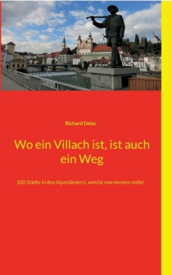 Wo Ein Villach Ist, Ist Auch Ein Weg: 100 St?Dte In Den Alpenl?Ndern, Welch...