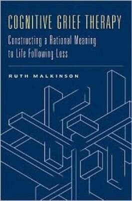 Cognitive Grief Therapy: Constructing a Rational Meaning to Life Following Loss